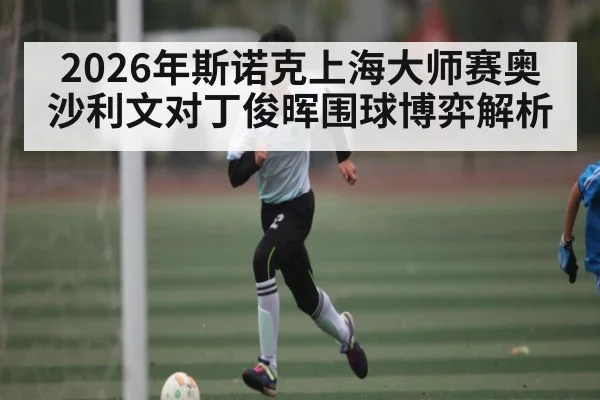 2026年斯诺克上海大师赛奥沙利文对丁俊晖围球博弈解析（williamhill）
