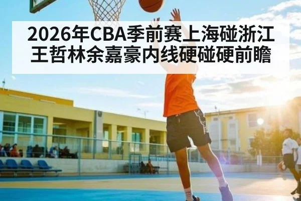 2026年CBA季前赛上海碰浙江 王哲林余嘉豪内线硬碰硬前瞻（williamhill）