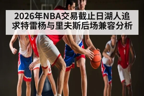 2026年NBA交易截止日湖人追求特雷杨与里夫斯后场兼容分析