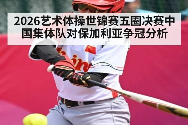 2026艺术体操世锦赛五圈决赛中国集体队对保加利亚争冠分析