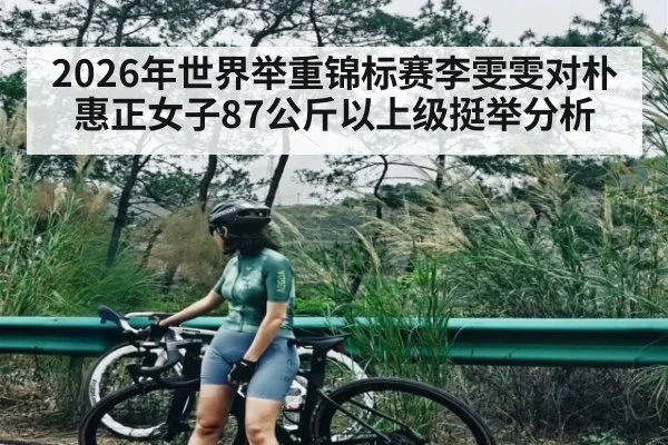 2026年世界举重锦标赛李雯雯对朴惠正女子87公斤以上级挺举分析